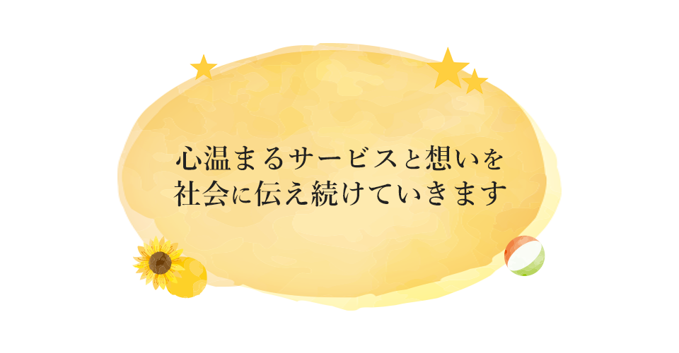 心温まるサービスと想いを社会に伝え続けていきます