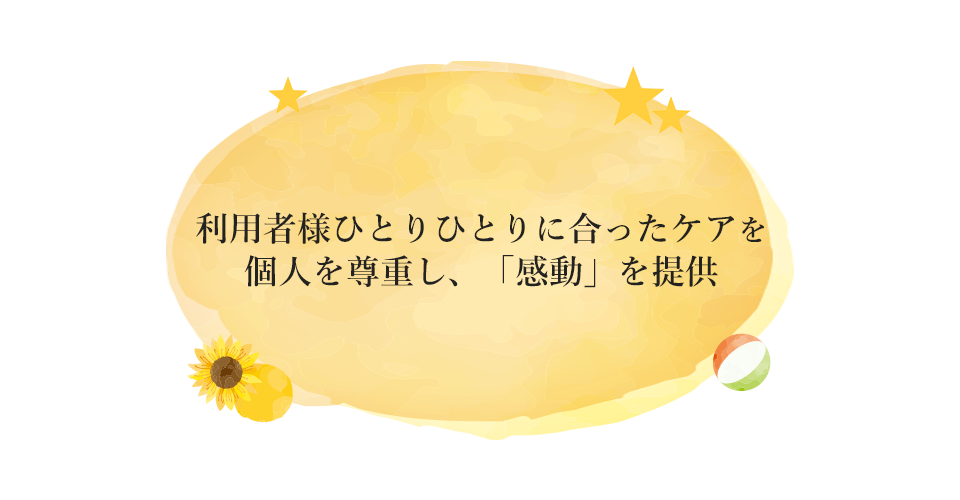利用者様ひとりひとりに合ったケアを個人を尊重し、「感動」を提供